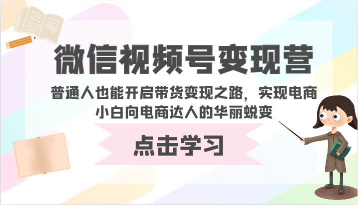 微信视频号变现营-普通人也能开启带货变现之路，实现电商小白向电商达人的华丽蜕变-铜乾网络
