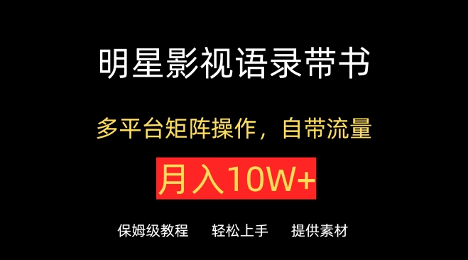 明星影视语录带书，抖音快手小红书视频号多平台矩阵操作，自带流量，月入10W+-铜乾网络