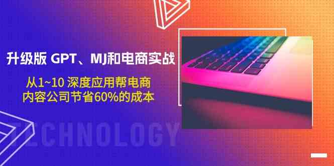 升级版GPT、MJ和电商实战，从1~10深度应用帮电商、内容公司节省60%的成本-铜乾网络