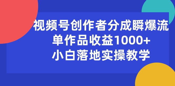 （10854期）视频号创作者分成瞬爆流，单作品收益1000+，小白落地实操教学-铜乾网络