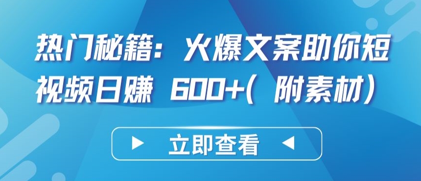 热门秘籍：火爆文案助你短视频日赚 600+(附素材)-铜乾网络
