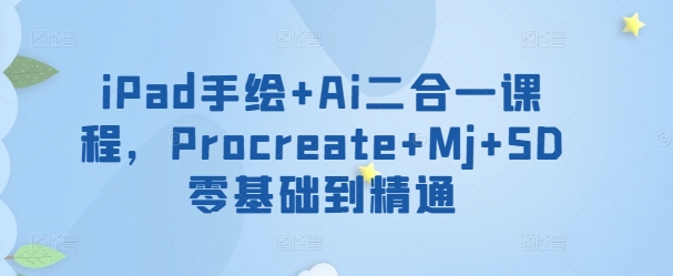 iPad手绘+Ai二合一课程，​Procreate+Mj+SD零基础到精通-铜乾网络