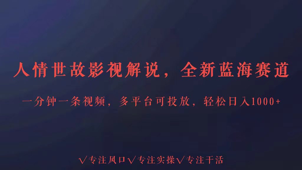 全新蓝海赛道人情世故解说，多平台投放轻松日入3000+-铜乾网络