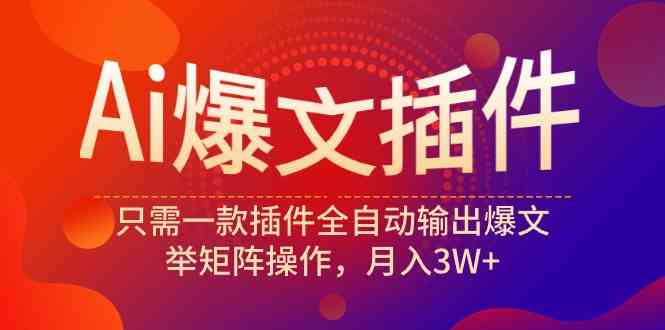 （9725期）Ai爆文插件，只需一款插件全自动输出爆文，举矩阵操作，月入3W+-铜乾网络