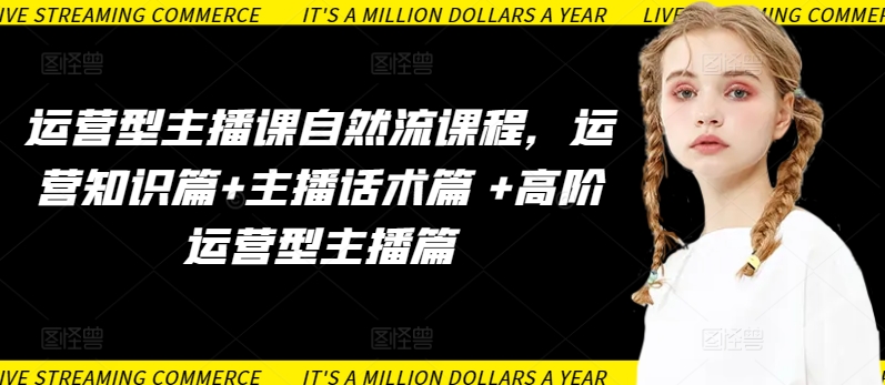 运营型主播课自然流课程，运营知识篇+主播话术篇 +高阶运营型主播篇-铜乾网络