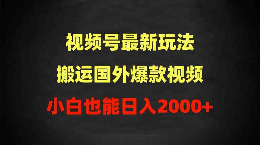 （9796期）2024视频号最新玩法，搬运国外爆款视频，100%过原创，小白也能日入2000+-铜乾网络