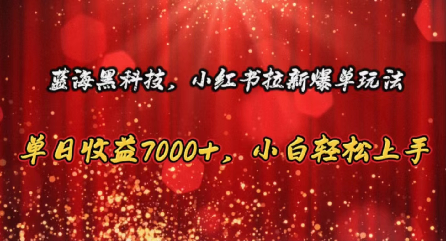 （10860期）蓝海黑科技，小红书拉新爆单玩法，单日收益7000+，小白轻松上手-铜乾网络
