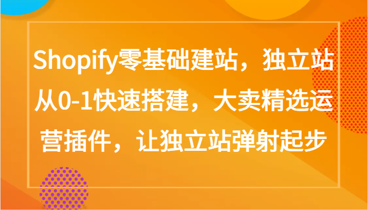 Shopify零基础建站，独立站从0-1快速搭建，大卖精选运营插件，让独立站弹射起步-铜乾网络