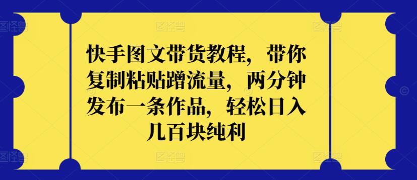 快手图文带货教程，带你复制粘贴蹭流量，两分钟发布一条作品，轻松日入几百块纯利-铜乾网络