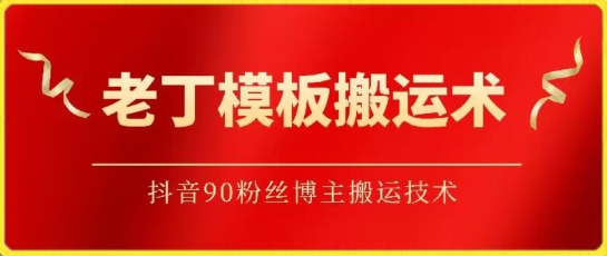 老丁模板搬运术：抖音90万粉丝博主搬运技术-铜乾网络