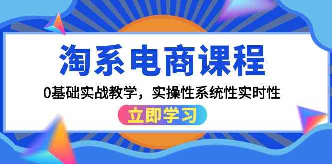 淘系电商课程，0基础实战教学，实操性系统性实时性（15节课）-铜乾网络