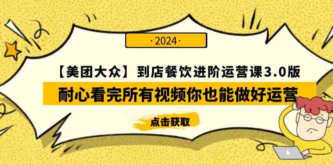（9723期）【美团-大众】到店餐饮 进阶运营课3.0版，耐心看完所有视频你也能做好运营-铜乾网络