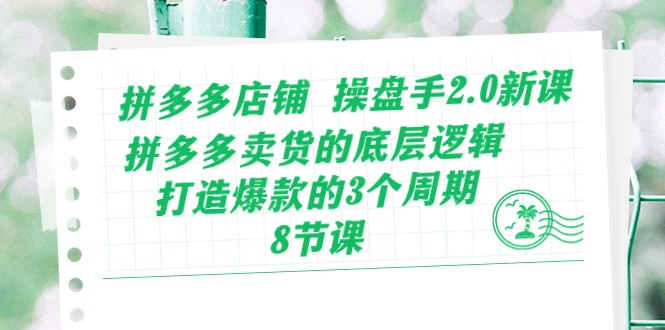 （10859期）拼多多店铺 操盘手2.0新课，拼多多卖货的底层逻辑，打造爆款的3个周期-8节-铜乾网络