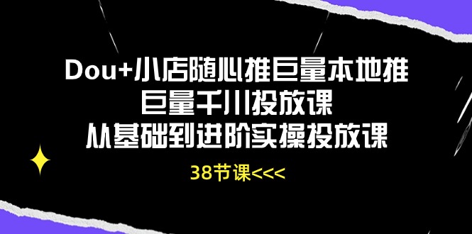 （10852期）Dou+小店随心推巨量本地推巨量千川投放课从基础到进阶实操投放课（38节）-铜乾网络
