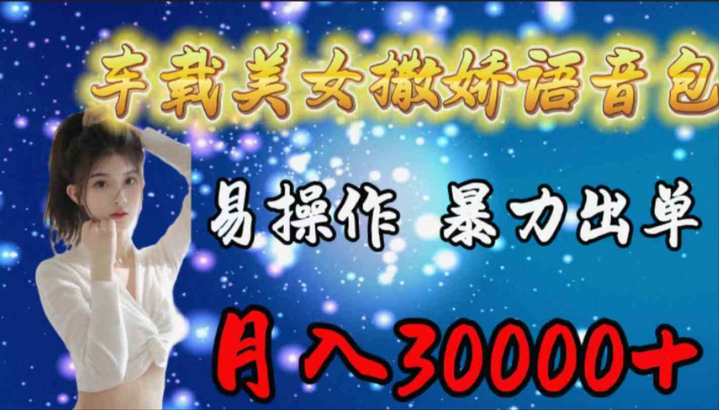 （9710期）车载女生撒娇语音包，易操作，暴力出单，月入30000+-铜乾网络