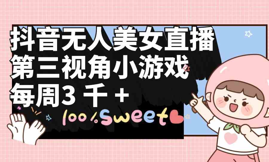 （9796期）抖音无人美女直播，第三视角小游戏，每周收益3000+-铜乾网络