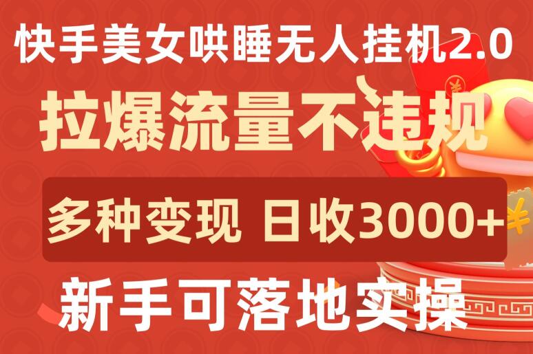 快手美女哄睡无人挂机2.0.拉爆流量不违规，多种变现途径，日收3000+，新手可落地实操-铜乾网络