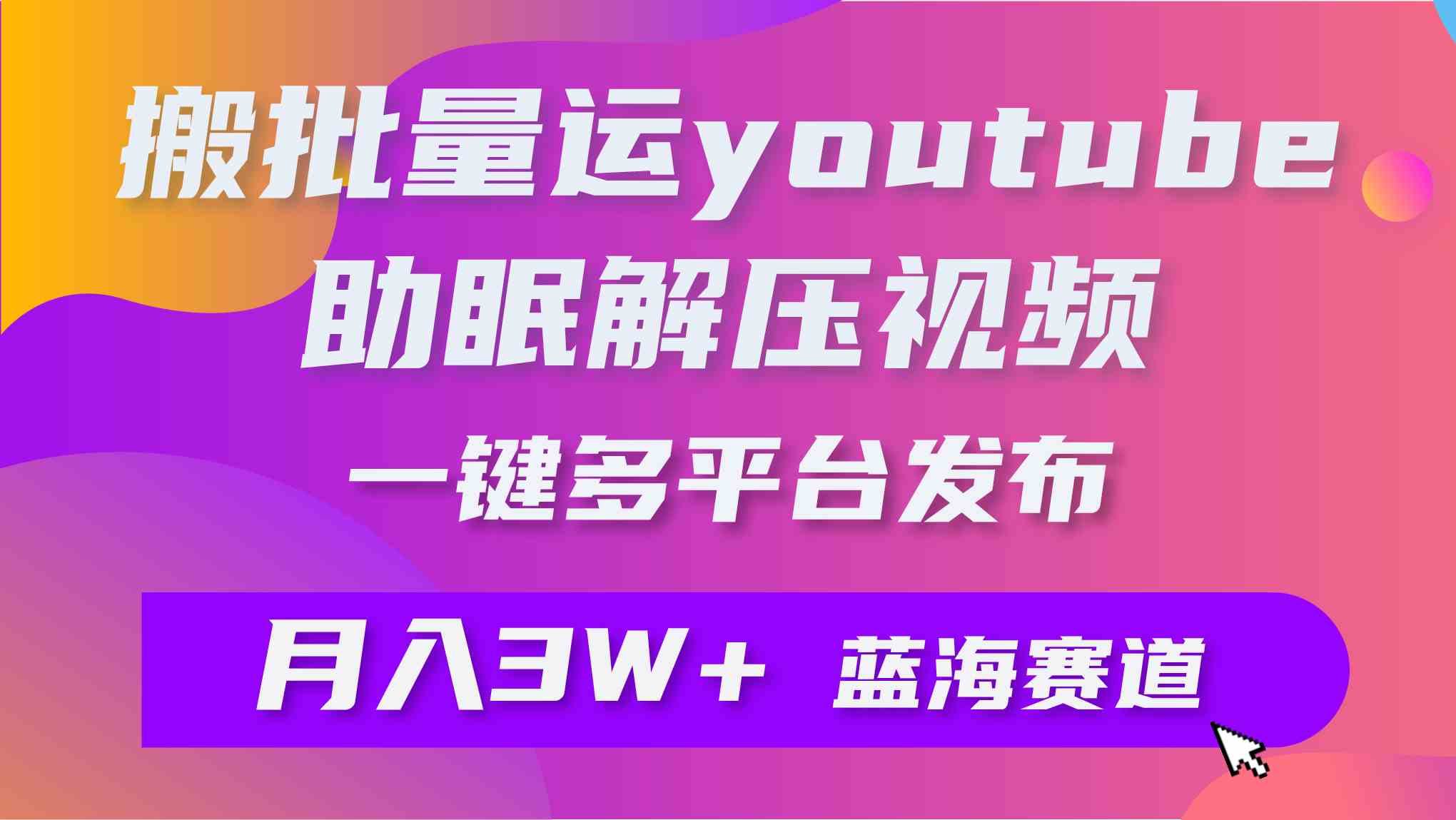 （9727期）批量搬运YouTube解压助眠视频 一键多平台发布 月入2W+-铜乾网络