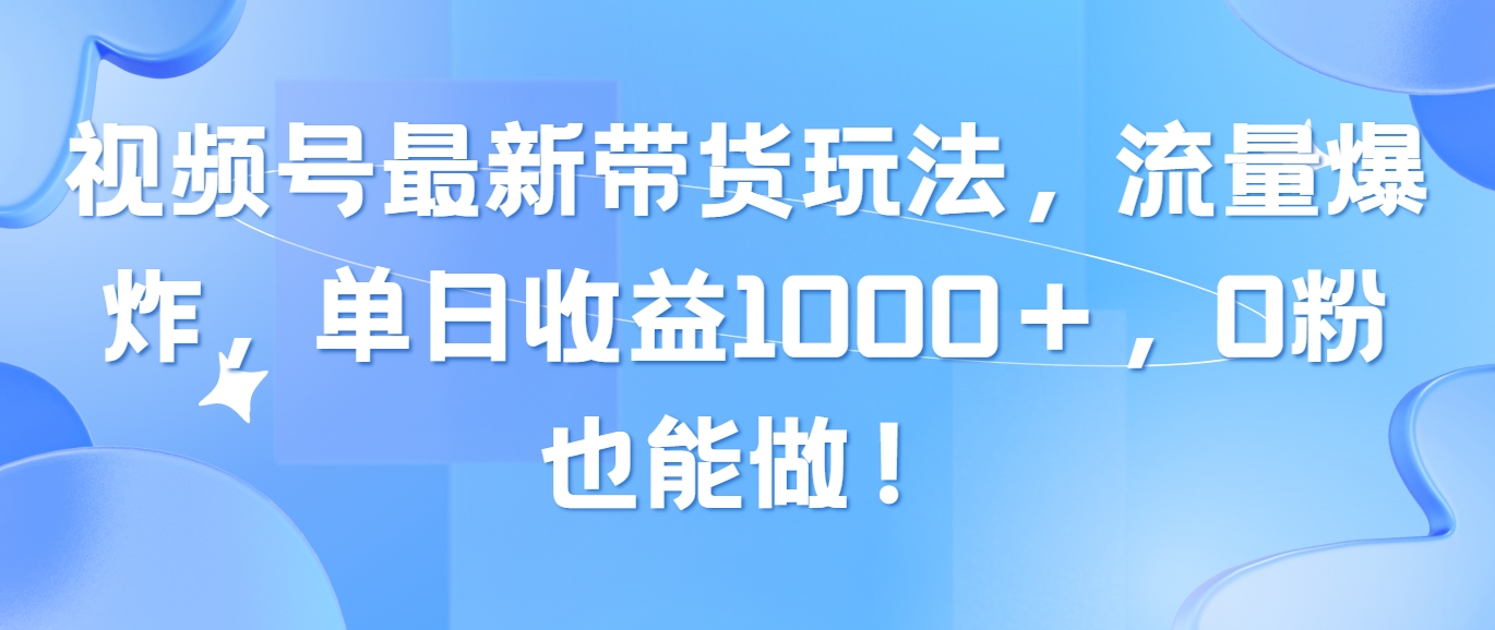 （10858期）视频号最新带货玩法，流量爆炸，单日收益1000＋，0粉也能做！-铜乾网络