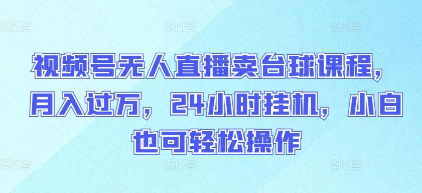视频号无人直播卖台球课程，月入过万，24小时挂机，小白也可轻松操作-铜乾网络
