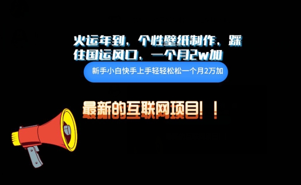 火运年到，个性壁纸制作，踩住国运风口，1个月2w加-铜乾网络