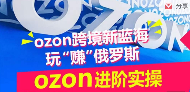 ozon跨境新蓝海玩“赚”俄罗斯，ozon进阶实操训练营-铜乾网络