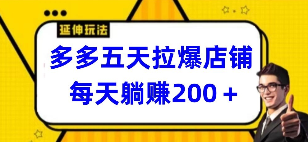 多多五天拉爆店铺，每天躺赚200+-铜乾网络