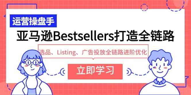 （9801期）亚马逊Bestsellers打造全链路，选品、Listing、广告投放全链路进阶优化-铜乾网络