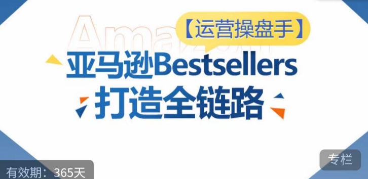 运营操盘手！亚马逊Bestsellers打造全链路，选品、Listing、广告投放全链路进阶优化-铜乾网络