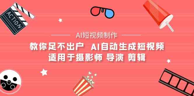（9722期）【AI短视频制作】教你足不出户  AI自动生成短视频 适用于摄影师 导演 剪辑-铜乾网络
