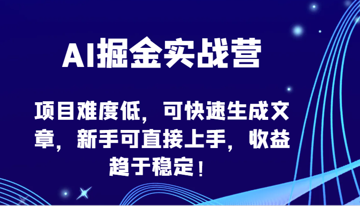 AI掘金实战营-项目难度低，可快速生成文章，新手可直接上手，收益趋于稳定！-铜乾网络
