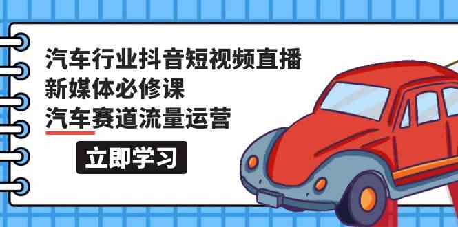 汽车行业抖音短视频直播新媒体必修课，汽车赛道流量运营（118节课）-铜乾网络