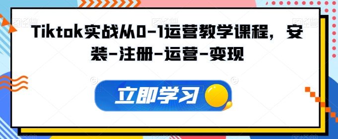 Tiktok实战从0-1运营教学课程，安装-注册-运营-变现-铜乾网络