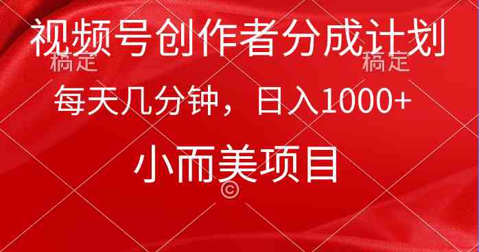 （9778期）视频号创作者分成计划，每天几分钟，收入1000+，小而美项目-铜乾网络