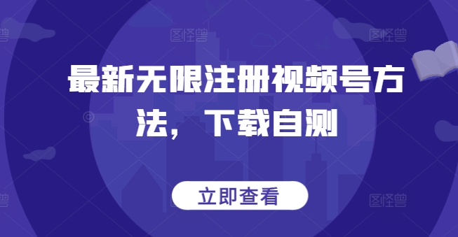最新无限注册视频号方法，下载自测-铜乾网络