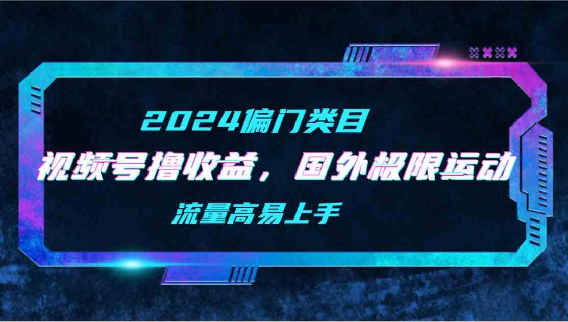 （9774期）【2024偏门类目】视频号撸收益，二创国外极限运动视频锦集，流量高易上手-铜乾网络