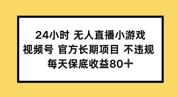 24小时无人直播小游戏，视频号官方长期项目，长期项目小白轻松可做每天保底收益80+-铜乾网络