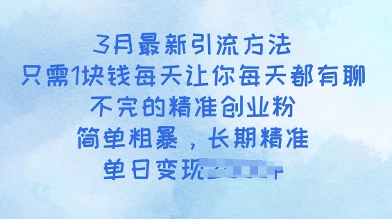 3月最新引流方法，只需1块钱每天让你每天都有聊不完的精准创业粉，简单粗暴，长期精准-铜乾网络