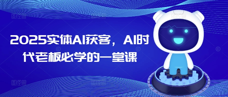2025实体AI获客，AI时代老板必学的一堂课-铜乾网络