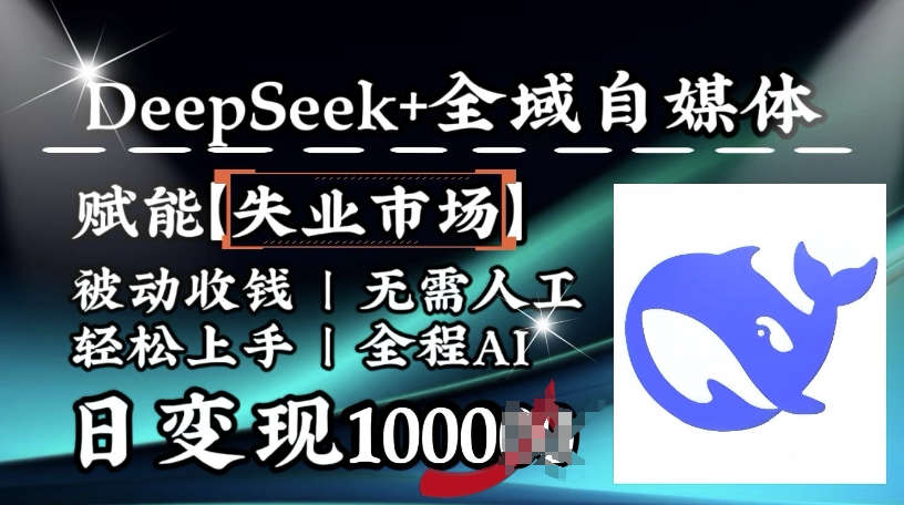 降维打击，Deepseek+全域自媒体，赋能失业市场，被动收钱，无需人工全程AI，日变现1k-铜乾网络