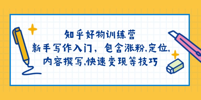 （14358期）知乎好物训练营：新手写作入门，包含涨粉,定位,内容撰写,快速变现等技巧-铜乾网络