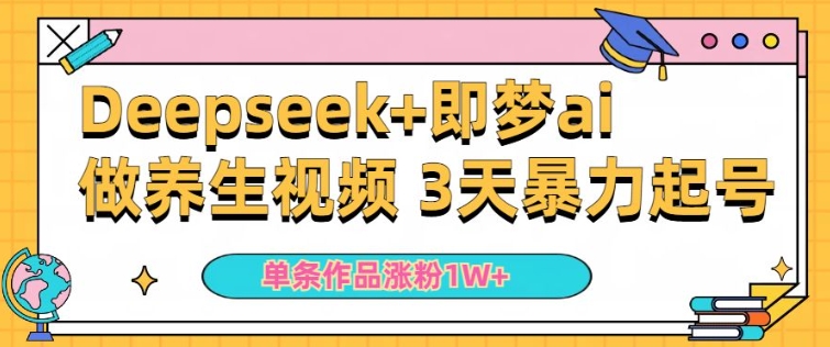 小白用DeepSeek+即梦做ai养生视频，一条作品涨粉5万+，单日收益多张-铜乾网络