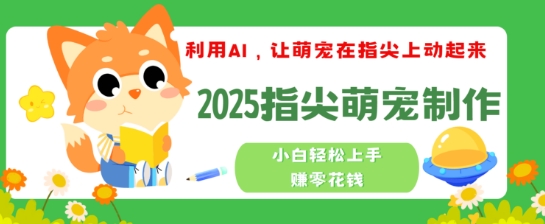 利用AI，让萌宠在指尖上动起来，2025指尖萌宠制作，小白轻松上手挣零花钱-铜乾网络