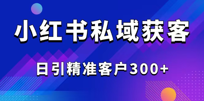 （14304期）2025最新小红书平台引流获客截流自热玩法讲解，日引精准客户300+-铜乾网络