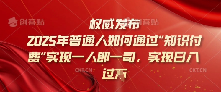 2025年普通人如何通过知识付费实现一人即一司，实现日入过千【揭秘】-铜乾网络