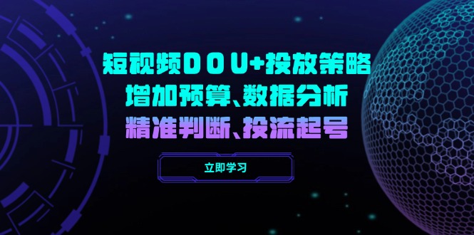 （14288期）短视频DOU+投放策略，增加预算、数据分析、精准判断，投流起号-铜乾网络