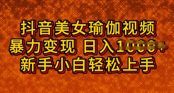 抖音美女瑜伽教程，轻松过原创，多种暴力变现方式，日入多张-铜乾网络
