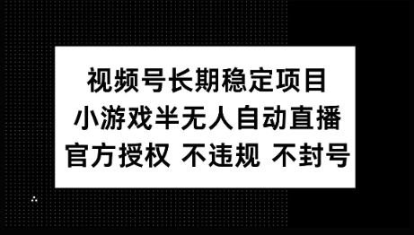 视频号长期稳定项目，小游戏半无人自动直播，官方授权 不违规 不封号-铜乾网络