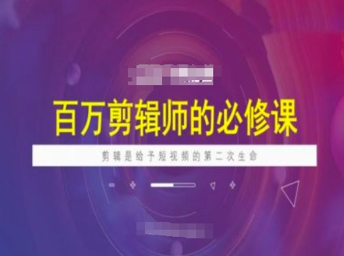 百万剪辑师必修课，剪辑是给予短视频的第二次生命-铜乾网络