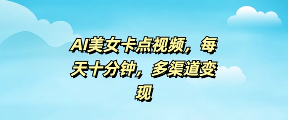 AI美女卡点视频，每天几分钟，多渠道变现-铜乾网络